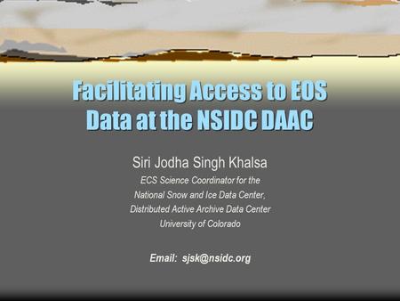 Facilitating Access to EOS Data at the NSIDC DAAC Siri Jodha Singh Khalsa ECS Science Coordinator for the National Snow and Ice Data Center, Distributed.