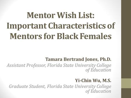 Mentor Wish List: Important Characteristics of Mentors for Black Females Tamara Bertrand Jones, Ph.D. Assistant Professor, Florida State University College.