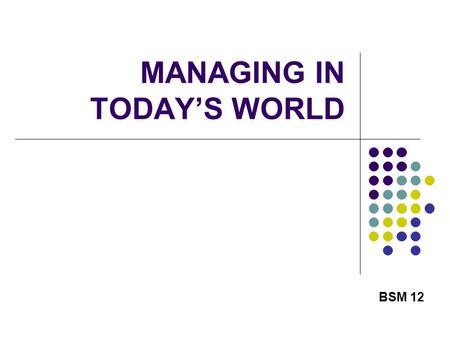 MANAGING IN TODAY’S WORLD BSM 12. 2 THE CHANGING ECONOMY One of the biggest problems in managing an organization today is failing to adapt to the changing.