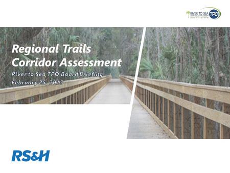 Regional Trails Corridor Assessment. Project Goals »Complete the regional trails network in the TPO Planning Area and advance the Florida Greenways and.