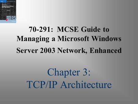 70-291: MCSE Guide to Managing a Microsoft Windows Server 2003 Network, Enhanced Chapter 3: TCP/IP Architecture.