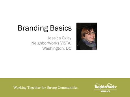 Branding Basics Jessica Oxley NeighborWorks VISTA, Washington, DC.