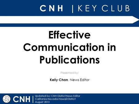 C N H | K E Y C L U B | Updated by: CNH District News Editor California-Nevada-Hawaii District August 2013 Presented by: CNH Effective Communication in.