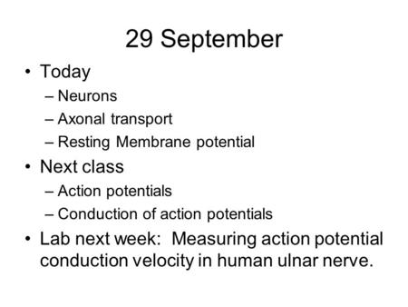 29 September Today –Neurons –Axonal transport –Resting Membrane potential Next class –Action potentials –Conduction of action potentials Lab next week: