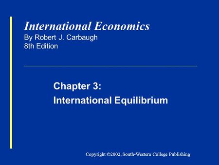 Copyright ©2002, South-Western College Publishing International Economics By Robert J. Carbaugh 8th Edition Chapter 3: International Equilibrium.