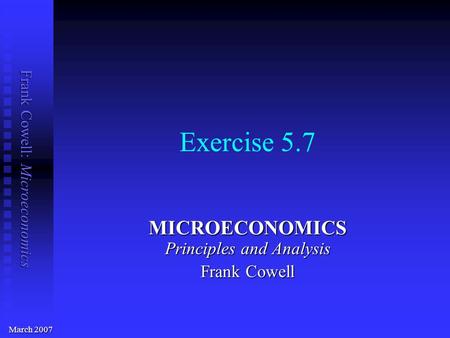 Frank Cowell: Microeconomics Exercise 5.7 MICROECONOMICS Principles and Analysis Frank Cowell March 2007.