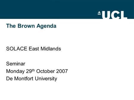 The Brown Agenda SOLACE East Midlands Seminar Monday 29 th October 2007 De Montfort University.