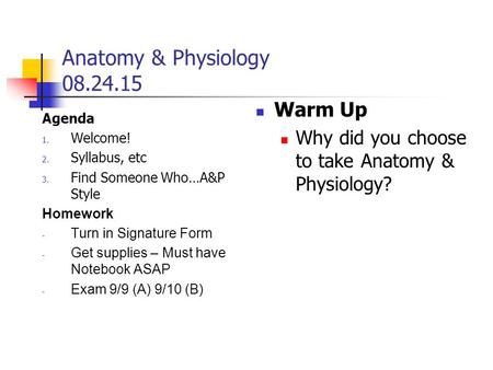 Anatomy & Physiology 08.24.15 Agenda 1. Welcome! 2. Syllabus, etc 3. Find Someone Who…A&P Style Homework - Turn in Signature Form - Get supplies – Must.