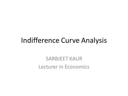 SARBJEET KAUR Lecturer in Economics Indifference Curve Analysis.