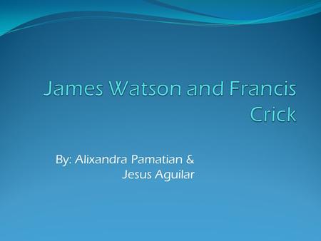 By: Alixandra Pamatian & Jesus Aguilar. In 1962, James Watson, Francis Crick and Maurice Wilkins received the Nobel Prize in anatomy/physiology for their.