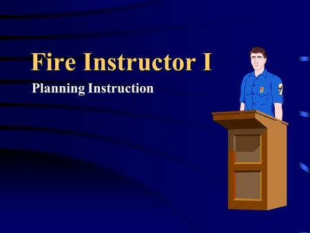 Fire Instructor I Planning Instruction. Five Step Planning Process Identify Training Needs Select Performance Objectives Design Training Implement the.