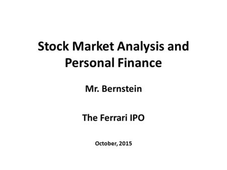 Stock Market Analysis and Personal Finance Mr. Bernstein The Ferrari IPO October, 2015.