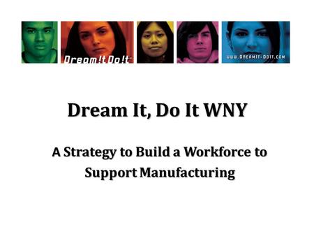 Dream It, Do It WNY A Strategy to Build a Workforce to Support Manufacturing.