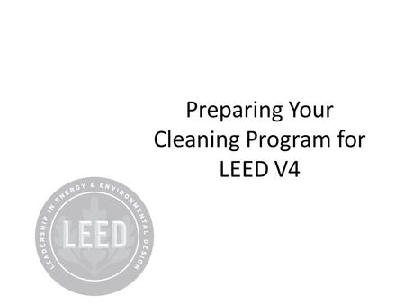 Preparing Your Cleaning Program for LEED V4. Evolution of Cleaning Appearance Cleaning for Health Prepared for MSU Greening the Supply Chain by Nichols.