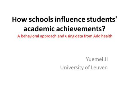 How schools influence students' academic achievements? A behavioral approach and using data from Add health Yuemei JI University of Leuven.