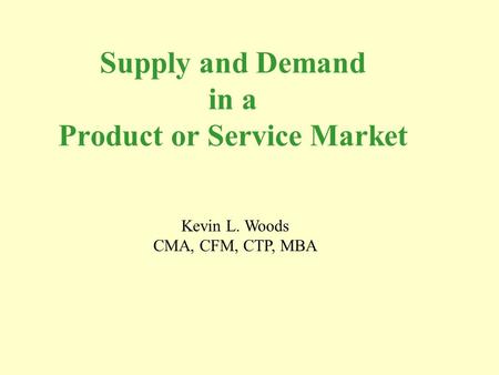 Supply and Demand in a Product or Service Market Kevin L. Woods CMA, CFM, CTP, MBA.