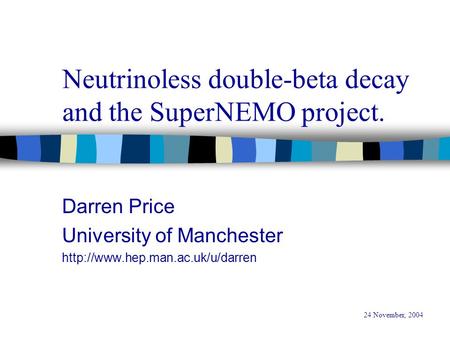 Neutrinoless double-beta decay and the SuperNEMO project. Darren Price University of Manchester  24 November, 2004.