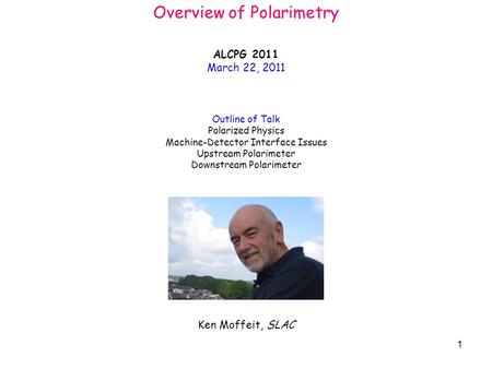 1 Overview of Polarimetry Outline of Talk Polarized Physics Machine-Detector Interface Issues Upstream Polarimeter Downstream Polarimeter Ken Moffeit,