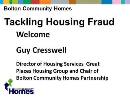 Bolton Community Homes Tackling Housing Fraud Welcome Guy Cresswell Director of Housing Services Great Places Housing Group and Chair of Bolton Community.