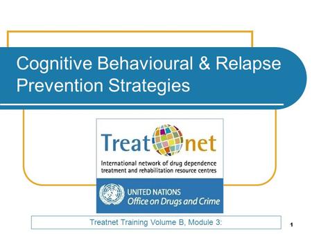 1 Cognitive Behavioural & Relapse Prevention Strategies Treatnet Training Volume B, Module 3: