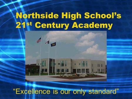 Northside High School’s 21 st Century Academy “Excellence is our only standard”