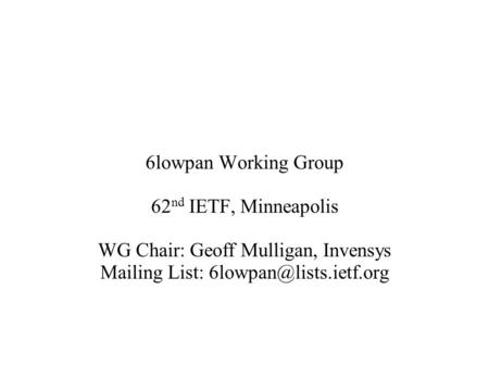 6lowpan Working Group 62 nd IETF, Minneapolis WG Chair: Geoff Mulligan, Invensys Mailing List: