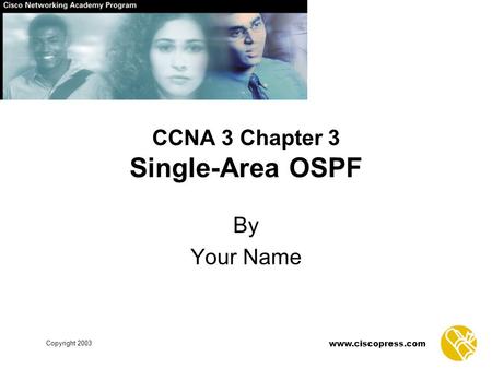 Www.ciscopress.com Copyright 2003 CCNA 3 Chapter 3 Single-Area OSPF By Your Name.