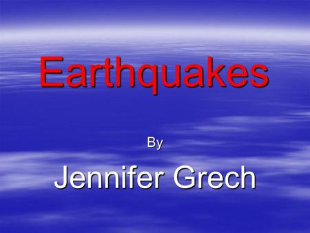 Earthquakes By Jennifer Grech. What is an earthquake?  Earthquakes are the shaking, rolling or sudden shock of the earth’s surface. They are the Earth's.