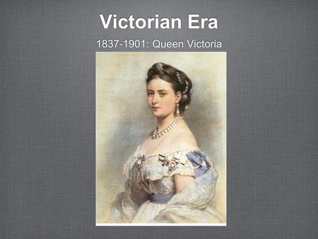 Victorian Era 1837-1901: Queen Victoria.