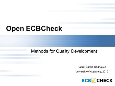 Open ECBCheck Methods for Quality Development Rafael García Rodríguez University of Augsburg, 2010.