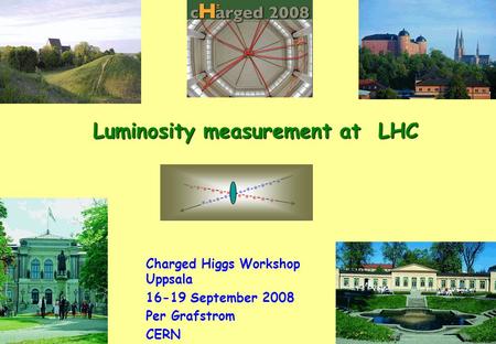 1 Luminosity measurement at LHC Charged Higgs Workshop Uppsala 16-19 September 2008 Per Grafstrom CERN.