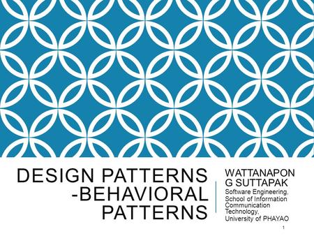 DESIGN PATTERNS -BEHAVIORAL PATTERNS WATTANAPON G SUTTAPAK Software Engineering, School of Information Communication Technology, University of PHAYAO 1.