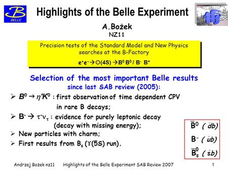 Andrzej Bożek nz11Highlights of the Belle Experiment SAB Review 20071 Selection of the most important Belle results since last SAB review (2005):  B 0.