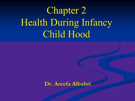 Chapter 2 Health During Infancy Child Hood Dr. Areefa Albahri.