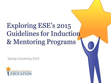 Exploring ESE’s 2015 Guidelines for Induction & Mentoring Programs Spring Convening 2015.