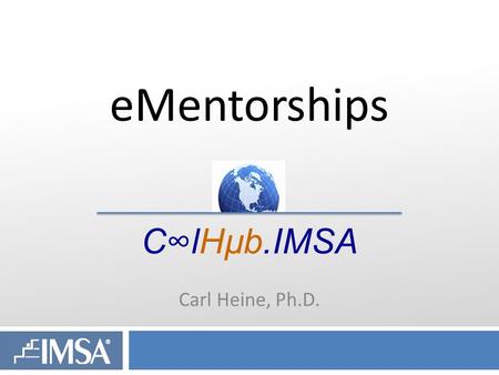 Click to edit Master subtitle style eMentorships C∞lHµb.IMSA Carl Heine, Ph.D.