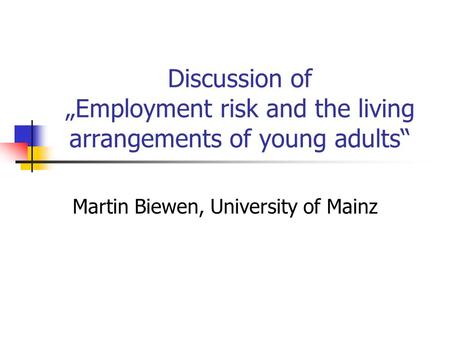 Discussion of „Employment risk and the living arrangements of young adults“ Martin Biewen, University of Mainz.