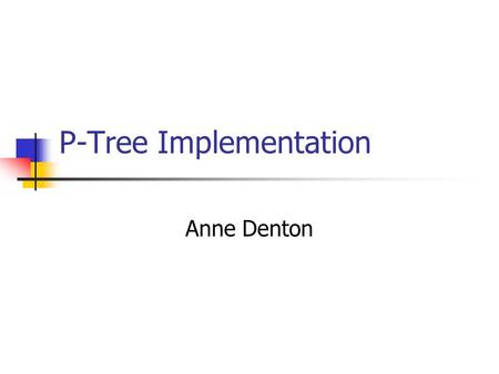 P-Tree Implementation Anne Denton. So far: Logical Definition C.f. Dr. Perrizo’s slides Logical definition Defines node information Representation of.