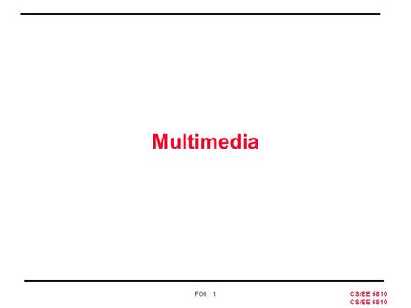 CS/EE 5810 CS/EE 6810 F00: 1 Multimedia. CS/EE 5810 CS/EE 6810 F00: 2 New Architecture Direction “… media processing will become the dominant force in.