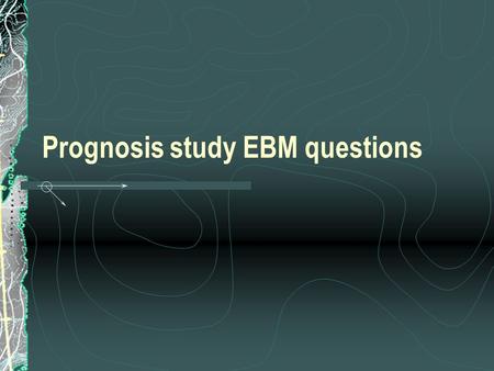 Prognosis study EBM questions. Prognostic factors Characteristics of patient that may predict eventual outcome Several types: demographic (eg age) disease-specific.