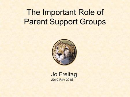 The Important Role of Parent Support Groups Jo Freitag 2010 Rev 2015.