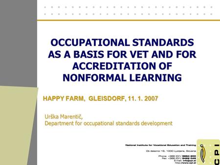 OCCUPATIONAL STANDARDS AS A BASIS FOR VET AND FOR ACCREDITATION OF NONFORMAL LEARNING HAPPY FARM, GLEISDORF, 11. 1. 2007 Urška Marentič, Department for.