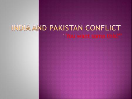 “You want soma this?”. Conflicts between Hindus & Muslims Separate homeland created for Muslims (Pakistan) India & Pakistan both seek control of Kashmir.