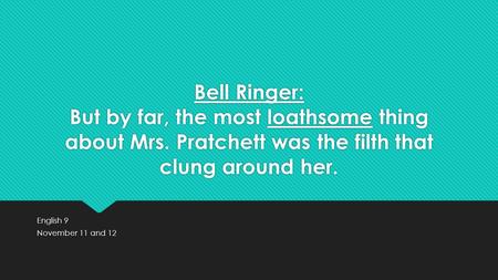 Bell Ringer: But by far, the most loathsome thing about Mrs. Pratchett was the filth that clung around her. English 9 November 11 and 12 English 9 November.