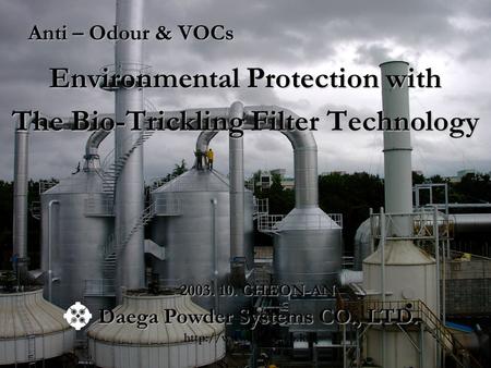 Anti – Odour & VOCs Environmental Protection with The Bio-Trickling Filter Technology Daega Powder Systems CO., LTD.  2003. 10. CHEON-AN.