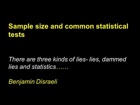 Sample size and common statistical tests There are three kinds of lies- lies, dammed lies and statistics…… Benjamin Disraeli.