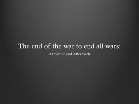 The end of the war to end all wars: Armistice and Aftermath.