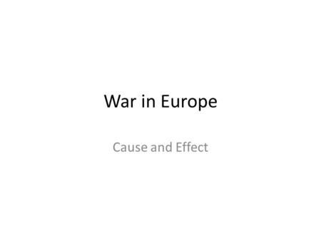 War in Europe Cause and Effect. European nationalists Cause: They believed that oppressed people should overthrow foreign rules and rule themselves Effect: