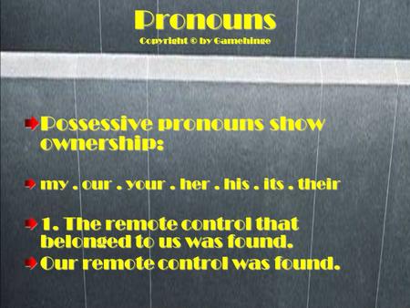 Pronouns Copyright © by Gamehinge Possessive pronouns show ownership: my. our. your. her. his. its. their 1. The remote control that belonged to us was.