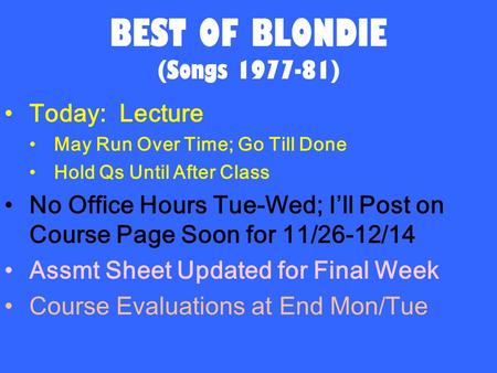 BEST OF BLONDIE (Songs 1977-81) Today: Lecture May Run Over Time; Go Till Done Hold Qs Until After Class No Office Hours Tue-Wed; I’ll Post on Course Page.